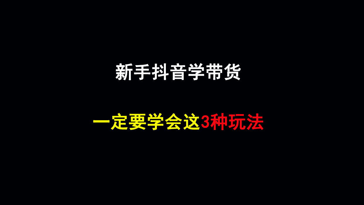 新手抖音学带货，一定要学会这3种玩法