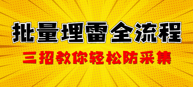 批量埋雷全流程，三招教你轻松防采集