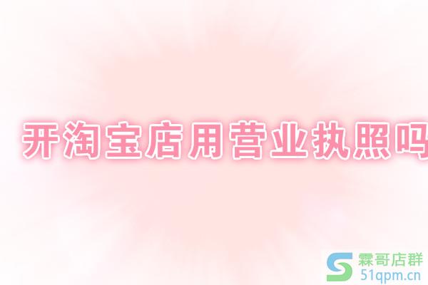 开淘宝店用营业执照吗？怎么办理？