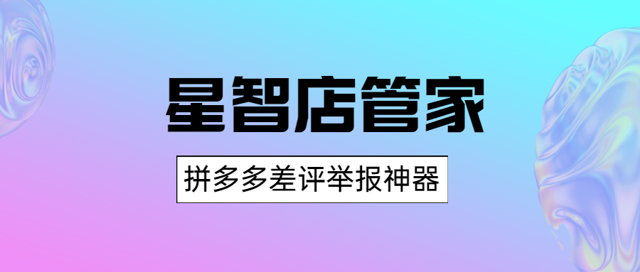 星智店管家：差评一键举报，原价卡爆拼多多流量大促！