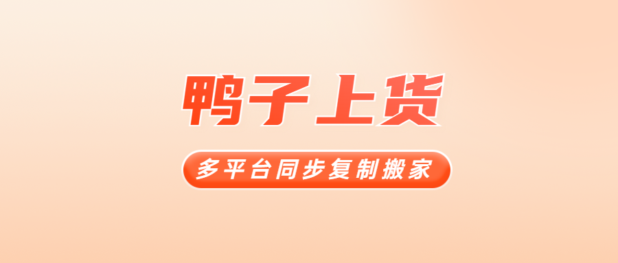 鸭子上货：淘宝无货源必备！API接口极速铺货，多平台爆款一键复制